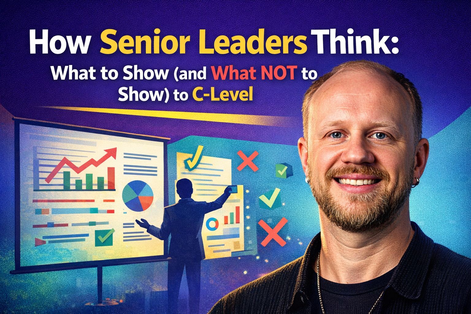 How Senior Leaders Think: What to Show (and What NOT to Show) to C-Level